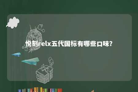 悦刻relx五代国标有哪些口味	？ 